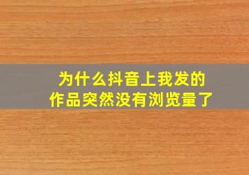 为什么抖音上我发的作品突然没有浏览量了