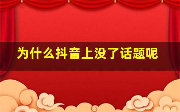 为什么抖音上没了话题呢