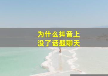 为什么抖音上没了话题聊天