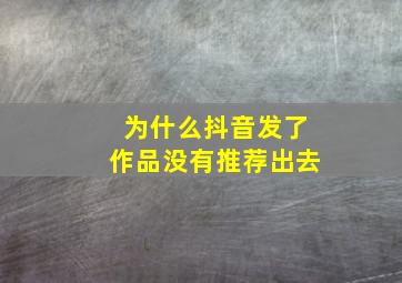 为什么抖音发了作品没有推荐出去