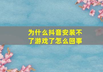 为什么抖音安装不了游戏了怎么回事