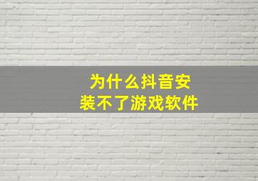 为什么抖音安装不了游戏软件