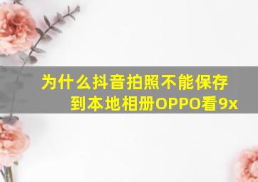 为什么抖音拍照不能保存到本地相册OPPO看9x