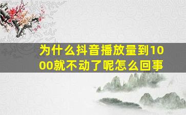 为什么抖音播放量到1000就不动了呢怎么回事