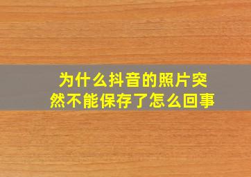 为什么抖音的照片突然不能保存了怎么回事