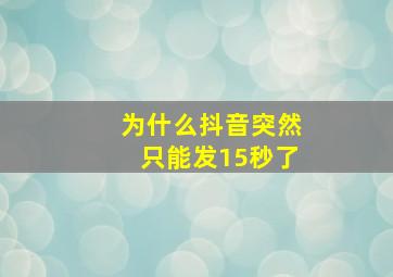 为什么抖音突然只能发15秒了