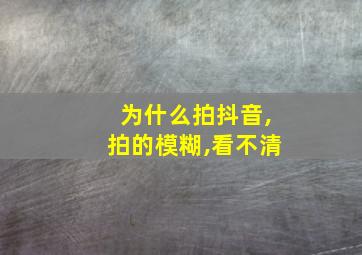 为什么拍抖音,拍的模糊,看不清