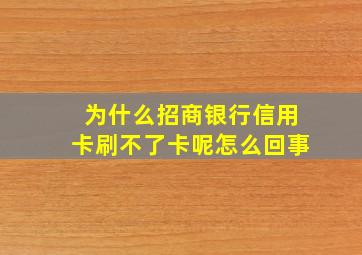 为什么招商银行信用卡刷不了卡呢怎么回事