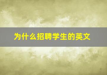 为什么招聘学生的英文