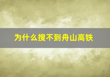 为什么搜不到舟山高铁