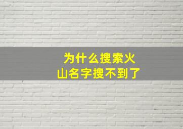 为什么搜索火山名字搜不到了