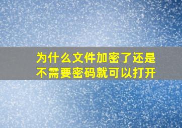 为什么文件加密了还是不需要密码就可以打开