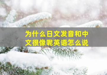 为什么日文发音和中文很像呢英语怎么说