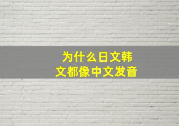 为什么日文韩文都像中文发音