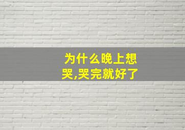 为什么晚上想哭,哭完就好了