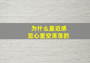 为什么最近感觉心里空荡荡的