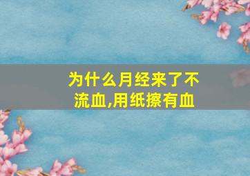 为什么月经来了不流血,用纸擦有血