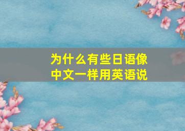 为什么有些日语像中文一样用英语说