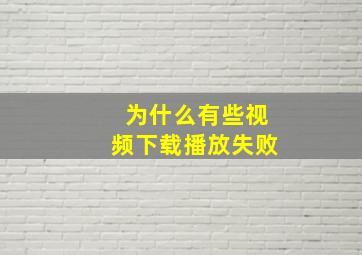 为什么有些视频下载播放失败