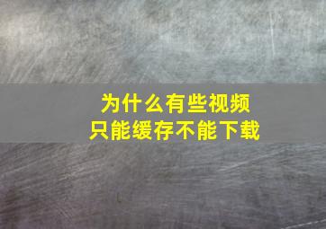 为什么有些视频只能缓存不能下载