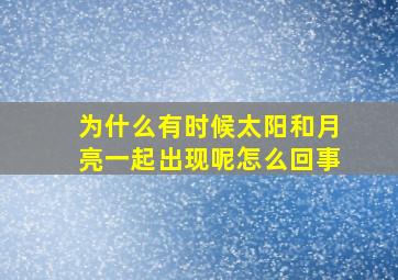 为什么有时候太阳和月亮一起出现呢怎么回事