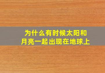 为什么有时候太阳和月亮一起出现在地球上