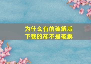 为什么有的破解版下载的却不是破解