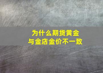 为什么期货黄金与金店金价不一致