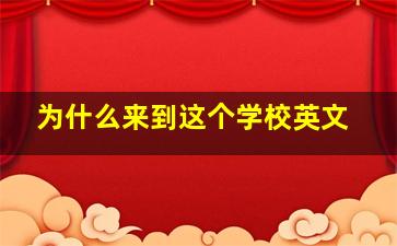 为什么来到这个学校英文