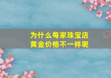 为什么每家珠宝店黄金价格不一样呢