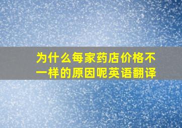 为什么每家药店价格不一样的原因呢英语翻译