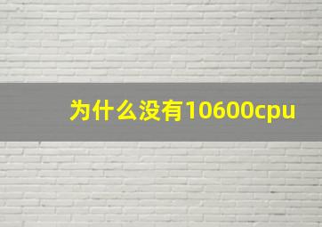 为什么没有10600cpu