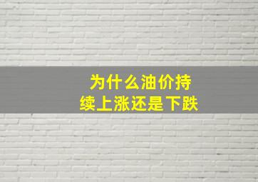 为什么油价持续上涨还是下跌