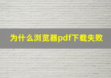 为什么浏览器pdf下载失败