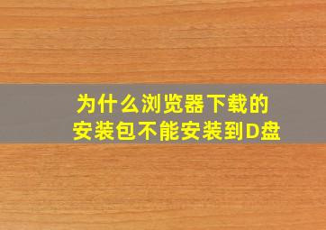 为什么浏览器下载的安装包不能安装到D盘