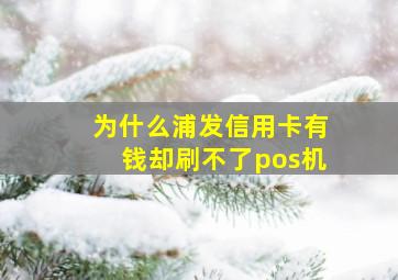 为什么浦发信用卡有钱却刷不了pos机