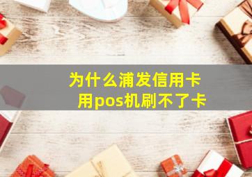 为什么浦发信用卡用pos机刷不了卡