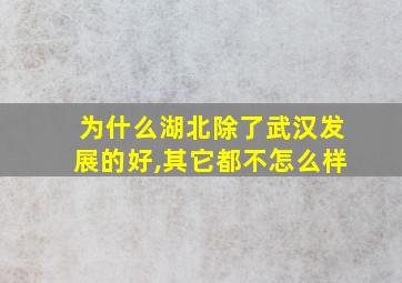 为什么湖北除了武汉发展的好,其它都不怎么样