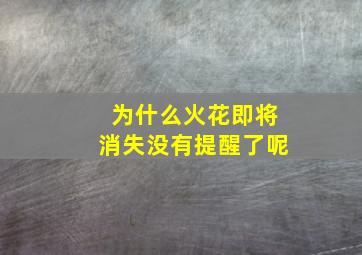 为什么火花即将消失没有提醒了呢