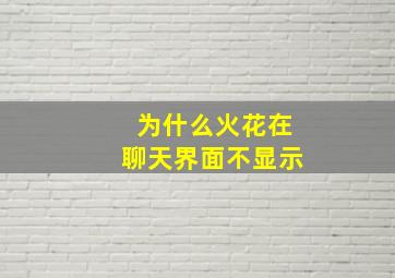 为什么火花在聊天界面不显示