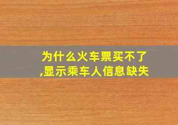 为什么火车票买不了,显示乘车人信息缺失