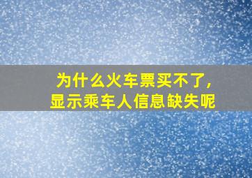 为什么火车票买不了,显示乘车人信息缺失呢