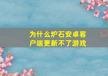 为什么炉石安卓客户端更新不了游戏