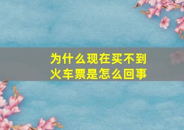 为什么现在买不到火车票是怎么回事