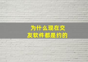 为什么现在交友软件都是约的