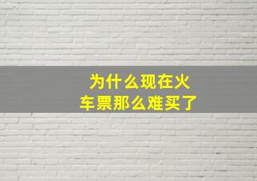 为什么现在火车票那么难买了