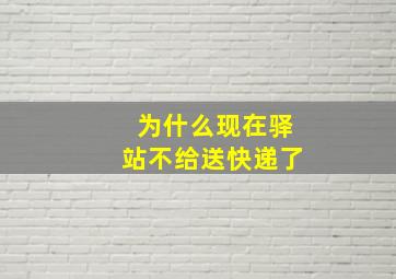 为什么现在驿站不给送快递了