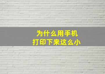 为什么用手机打印下来这么小