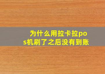 为什么用拉卡拉pos机刷了之后没有到账