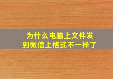 为什么电脑上文件发到微信上格式不一样了